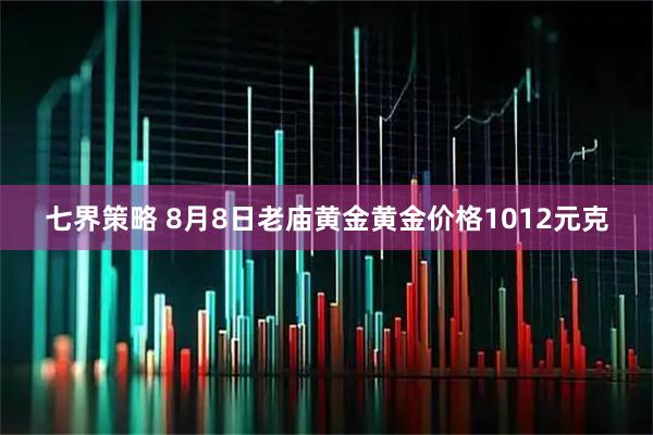 七界策略 8月8日老庙黄金黄金价格1012元克