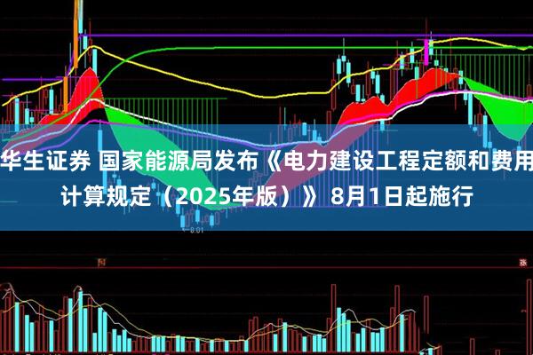 华生证券 国家能源局发布《电力建设工程定额和费用计算规定（2025年版）》 8月1日起施行