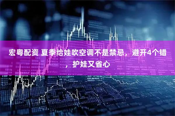 宏粤配资 夏季给娃吹空调不是禁忌，避开4个错，护娃又省心